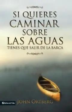 Si Quieres Caminar Sobre Las Aguas Tiene Que Salir de la Barca = If You Want to Walk on Water - John Ortberg