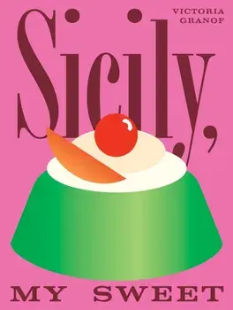 Sicily, My Sweet. Love Notes to an Island, with Recipes for Cakes, Cookies, Puddings, and Preserves, Hardback/Victoria Granof