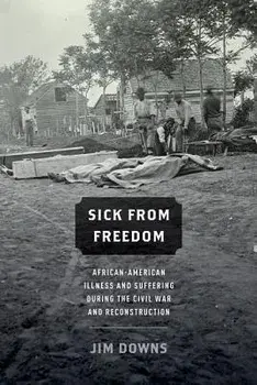 Sick from Freedom: African-American Illness and Suffering During the Civil War and Reconstruction, Paperback/Jim Downs