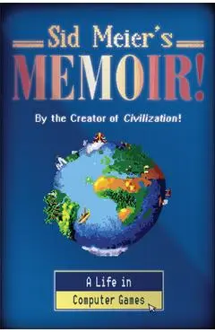 Sid Meier's Memoir!: A Life in Computer Games - Sid Meier