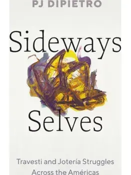 Sideways Selves. Travesti and Joteria Struggles Across the Americas, Paperback/PJ DiPietro