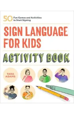 Sign Language for Kids Activity Book: 50 Fun Games and Activities to Start Signing - Tara Adams