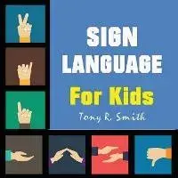 Sign Language for Kids: Learn to Sign the Quick and Easy way (100 Pages), Paperback/Tony R. Smith