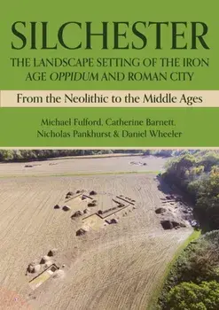 Silchester: The Landscape Setting of the Iron Age Oppidum and Roman City. From the Neolithic to the Middle Ages, Hardback/Daniel Wheeler
