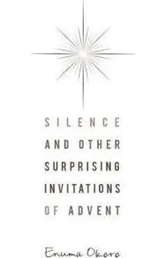Silence and Other Surprising Invitations of Advent - Enuma Okoro