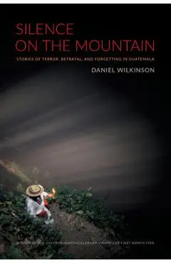 Silence on the Mountain: Stories of Terror, Betrayal, and Forgetting in Guatemala - Daniel Wilkinson