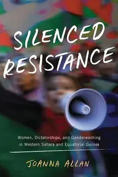 Silenced Resistance: Women, Dictatorships, and Genderwashing in Western Sahara and Equatorial Guinea, Hardcover/Joanna Allan