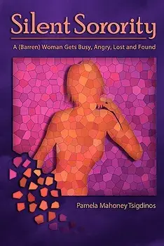 Silent Sorority: A Barren Woman Gets Busy, Angry, Lost and Found, Paperback/Pamela Mahoney Tsigdinos