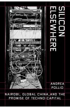Silicon Elsewhere: Nairobi, Global China, and the Promise of Techno-Capital - Andrea Pollio