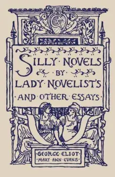 Silly Novels by Lady Novelists and Other Essays, Paperback/George Eliot