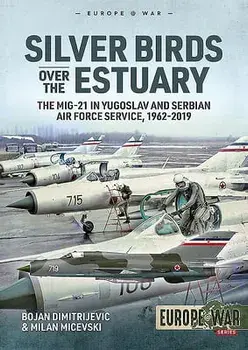 Silver Birds Over the Estuary: The Mig-21 in Yugoslav and Serbian Air Force Service, 1962-2019, Paperback/Bojan Dimitrijevic