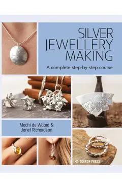 Silver Jewellery Making: A Complete Step-By-Step Course - Machi De Waard