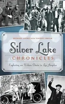 Silver Lake Chronicles: Exploring an Urban Oasis in Los Angeles, Hardcover/Michael Locke