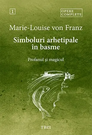 Simboluri arhetipale în basme. Profanul și magicul - Opere Complete 1 - Marie-Louise von Franz