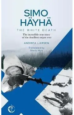 SIMO HÄYHÄ, The White Death: The incredible true story of the deadliest sniper ever - Sheila Muir