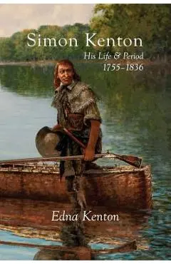 Simon Kenton: His Life and Period, 1755-1836 - Edna Kenton