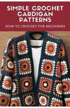 Simple Crochet Cardigan Patterns: How to Crochet for Beginners: Cardigan Crochet - Peter Oliver