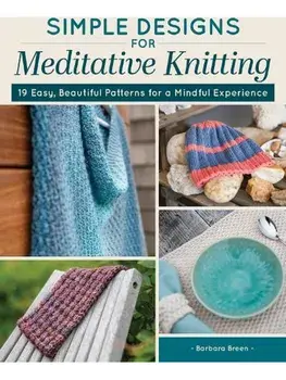 Simple Designs for Meditative Knitting. 19 Easy, Beautiful Patterns for a Mindful Experience, Paperback/Barbara Breen