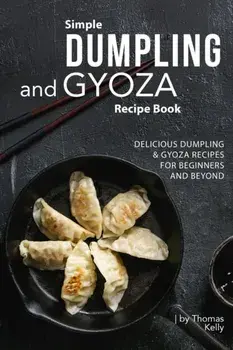 Simple Dumpling and Gyoza Recipe Book: Delicious Dumpling & Gyoza Recipes for Beginners and Beyond, Paperback/Thomas Kelly