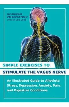 Simple Exercises to Stimulate the Vagus Nerve: An Illustrated Guide to Alleviate Stress, Depression, Anxiety, Pain, and Digestive Conditions - Lars Lienhard
