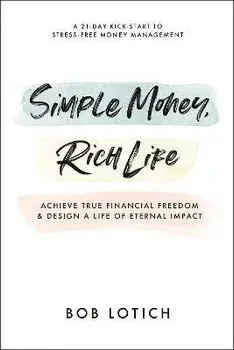 Simple Money, Rich Life: Achieve True Financial Freedom and Design a Life of Eternal Impact, Paperback/Bob Lotich