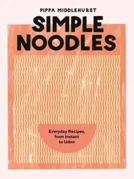 Simple Noodles. Everyday Recipes, from Instant to Udon, Hardback/Pippa Middlehurst