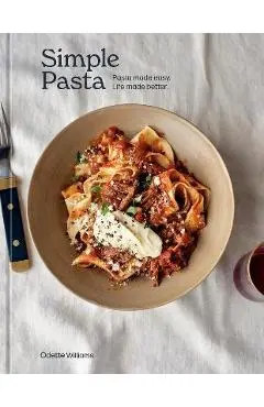 Simple Pasta: Pasta Made Easy. Life Made Better. [A Cookbook] - Odette Williams