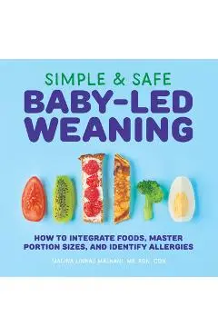 Simple & Safe Baby-Led Weaning: How to Integrate Foods, Master Portion Sizes, and Identify Allergies - Malina Malkani