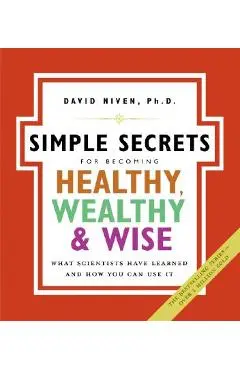 Simple Secrets for Becoming Healthy, Wealthy, and Wise: What Scientists Have Learned and How You Can Use It - David Niven