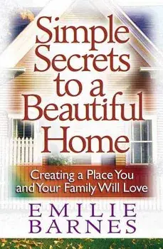Simple Secrets to a Beautiful Home: Creating a Place You and Your Family Will Love, Paperback/Emilie Barnes