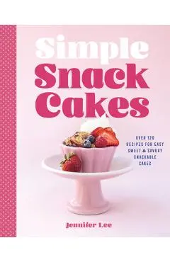 Simple Snack Cakes: Over 120 Recipes for Easy Sweet & Savory Snackable Cakes - Jennifer Lee