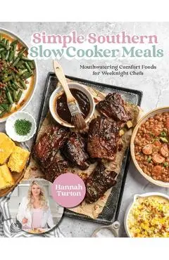 Simple Southern Slow Cooker Meals: Mouthwatering Comfort Foods for Weeknight Chefs - Hannah Turton