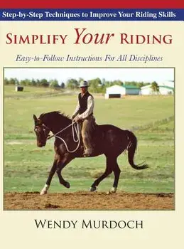Simplify Your Riding: Step-by-Step Techniques to Improve Your Riding Skills, Hardcover/Wendy Murdoch
