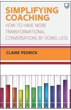 Simplifying Coaching: How to Have More Transformational Conversations by Doing Less - Claire Pedrick