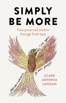 Simply Be More. Time preserved wisdom through fresh eyes, Paperback/Clare Antonia Langan