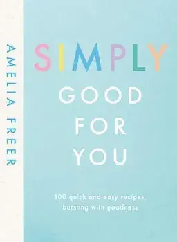 Simply Good For You. 100 quick and easy recipes, bursting with goodness, Hardback/Amelia Freer