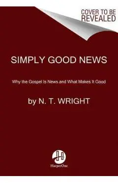 Simply Good News: Why the Gospel Is News and What Makes It Good - N. T. Wright