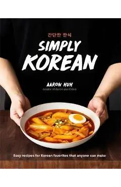 Simply Korean: Easy Recipes for Korean Favorites That Anyone Can Make - Aaron Huh
