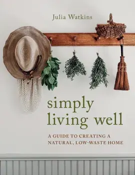 Simply Living Well: A Guide to Creating a Natural, Low-Waste Home, Hardcover/Julia Watkins