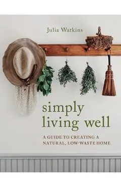 Simply Living Well: A Guide to Creating a Natural, Low-Waste Home - Julia Watkins