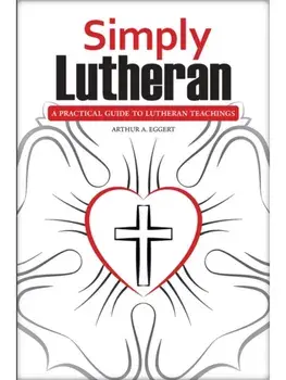 Simply Lutheran. A Practical Guide To Lutheran Teachings, Paperback/Arthur A Eggert