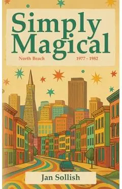 Simply Magical: North Beach: 1977 - 1982 - Jan Sollish