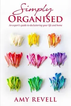 Simply Organised: An Expert's Guide to Decluttering Your Life and Home, Paperback/Amy Revell