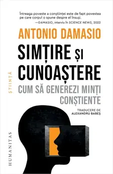 Simtire si cunoastere. Cum sa generezi minti constiente/Antonio Damasio