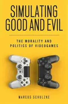 Simulating Good and Evil. The Morality and Politics of Videogames, Paperback/Marcus Schulzke