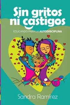 Sin Gritos Ni Castigos: Educando Para La Autodisciplina (Spanish), Paperback/Sandra Ramirez