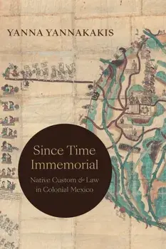 Since Time Immemorial. Native Custom and Law in Colonial Mexico, Paperback/Yanna Yannakakis