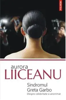 Sindromul Greta Garbo. Despre celebritate si anonimat/Aurora Liiceanu