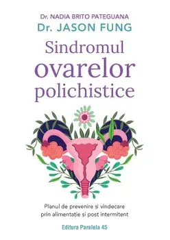 Sindromul ovarelor polichistice. Planul de prevenire si vindecare prin alimentatie si post intermitent. Editia a II-a/Nadia Brito Pateguana, Jason Fung