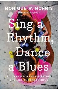 Sing a Rhythm, Dance a Blues: Education for the Liberation of Black and Brown Girls - Monique W. Morris